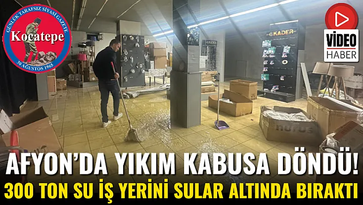 Afyon’da Yıkım Kabusa Döndü! 300 Ton Su İş Yerini Sular Altında Bıraktı