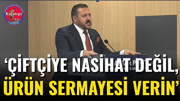 ‘Çiftçiye Nasihat Değil, Ürün Sermayesi Verin’