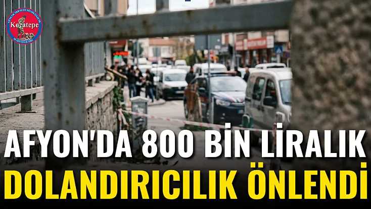 Afyon'da 800 Bin Liralık Dolandırıcılık Önlendi
