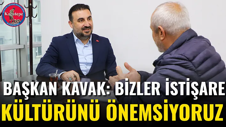 Başkan Kavak: Bizler İstişare Kültürünü Önemsiyoruz