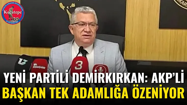 Yeni Partili Demirkırkan: AKP’li Başkan Tek Adamlığa Özeniyor