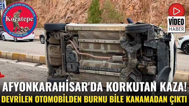 Afyonkarahisar'da Korkutan Kaza! Devrilen Otomobilden Burnu Bile Kanamadan Çıktı