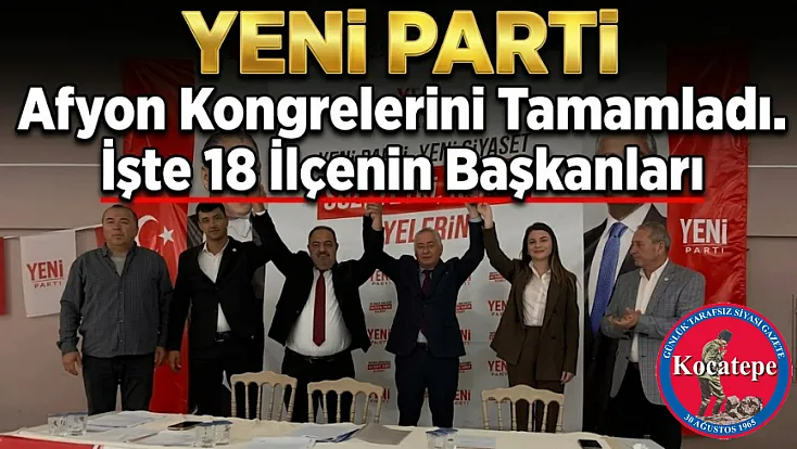YENİ Parti Afyon Kongrelerini Tamamladı. İşte 18 İlçenin Başkanları