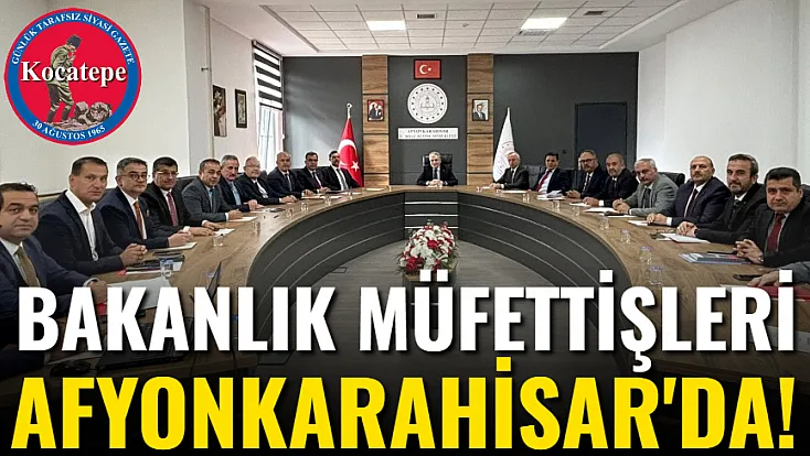 Bakanlık Müfettişleri Afyonkarahisar'da!