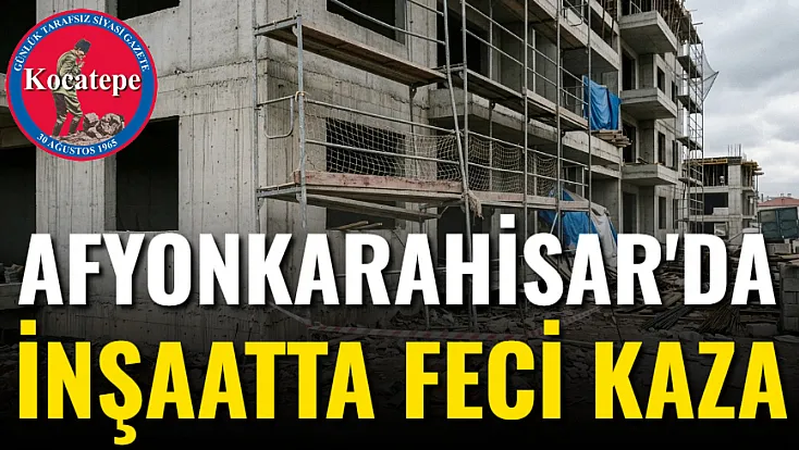 Afyonkarahisar'da İnşaatta Feci Kaza