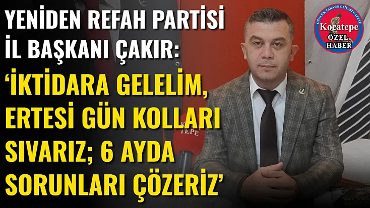 Yeniden Refah Partisi İl Başkanı Çakır: ‘İktidara Gelelim, Ertesi Gün Kolları Sıvarız; 6 Ayda Sorunları Çözeriz’