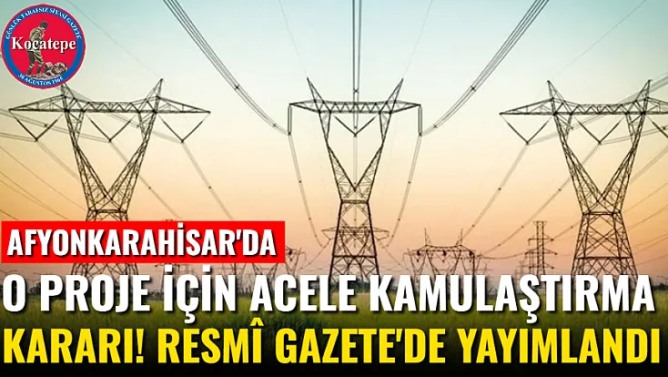 Afyonkarahisar'da O Proje İçin Acele Kamulaştırma Kararı! Resmî Gazete'de yayımlandı