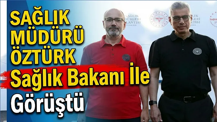 Sağlık Müdürü Öztürk, Sağlık Bakanı İle Görüştü