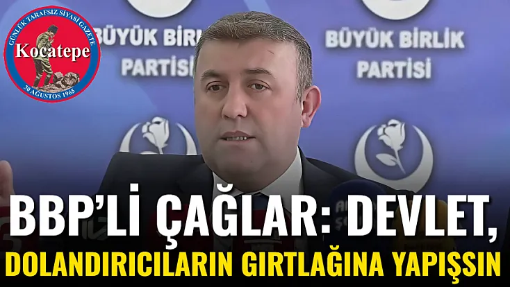BBP’li Çağlar: Devlet, Dolandırıcıların Gırtlağına Yapışsın