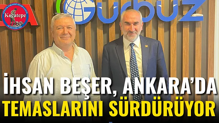 İhsan Beşer, Ankara’da Temaslarını Sürdürüyor
