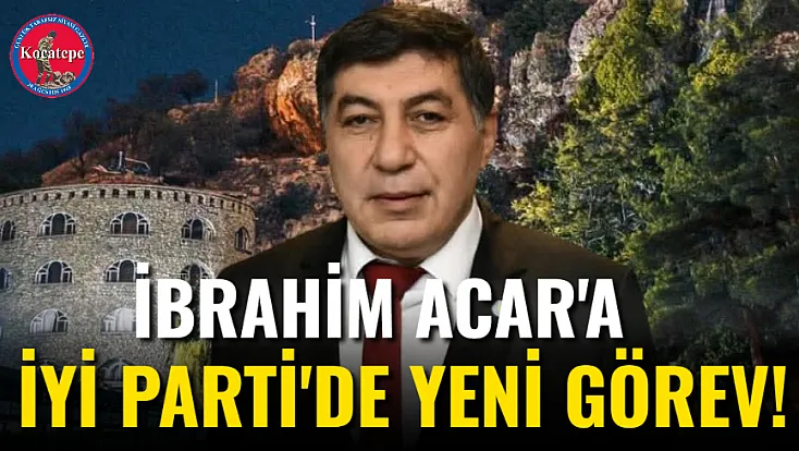 İbrahim Acar'a İYİ Parti'de Yeni Görev!