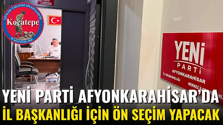 Yeni Parti Afyon’da İl Başkanlığı İçin Ön Seçim Yapacak
