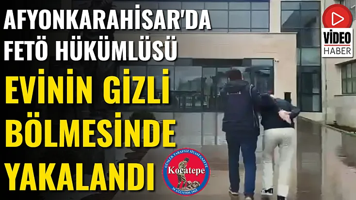 Afyon'da FETÖ Hükümlüsü Evinin Gizli Bölmesinde Yakalandı