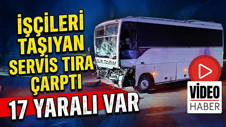 İşçileri Taşıyan Servis Tıra Çarptı: 17 Yaralı Var