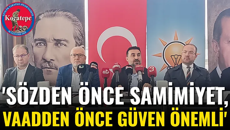 'Sözden Önce Samimiyet, Vaadden Önce Güven Önemli'