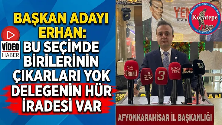 Başkan Adayı Erhan: Bu Seçimde Birilerinin Çıkarları Yok Delegenin Hür İradesi Var