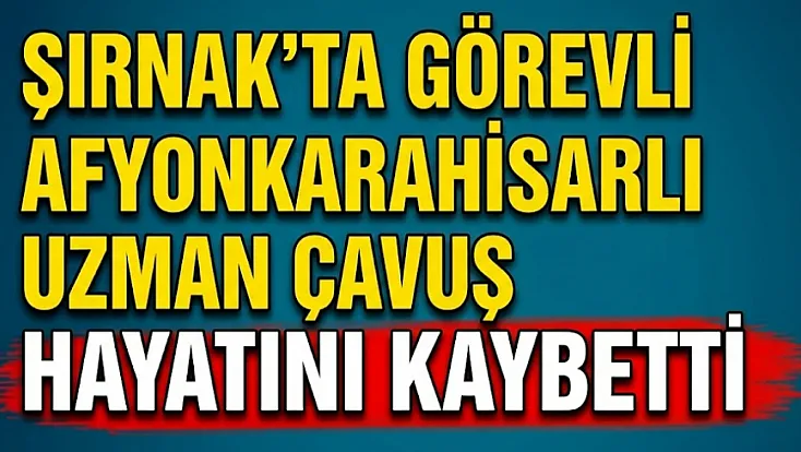 Şırnak’ta Görevli Afyonkarahisarlı Uzman Çavuş Hayatını Kaybetti