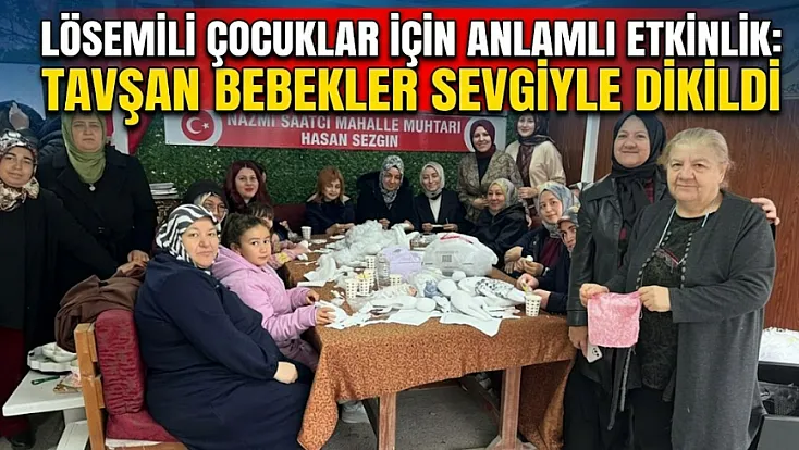 Lösemili Çocuklar İçin Anlamlı Etkinlik: Tavşan Bebekler Sevgiyle Dikildi
