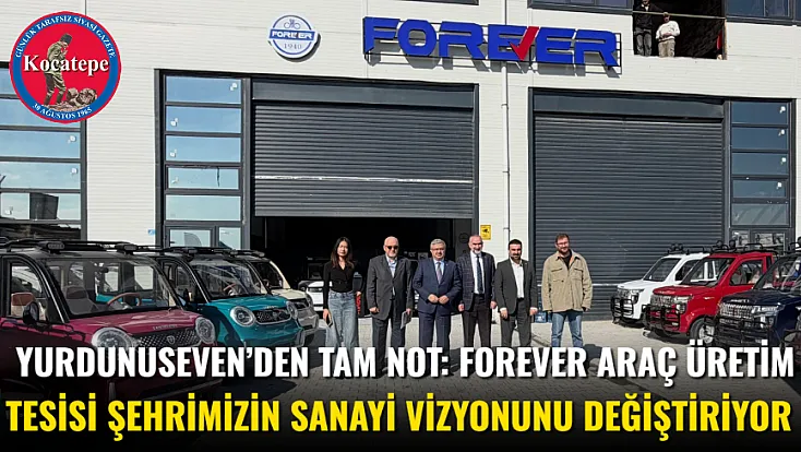 Yurdunuseven’den Tam Not: Forever Araç Üretim Tesisi Şehrimizin Sanayi Vizyonunu Değiştiriyor
