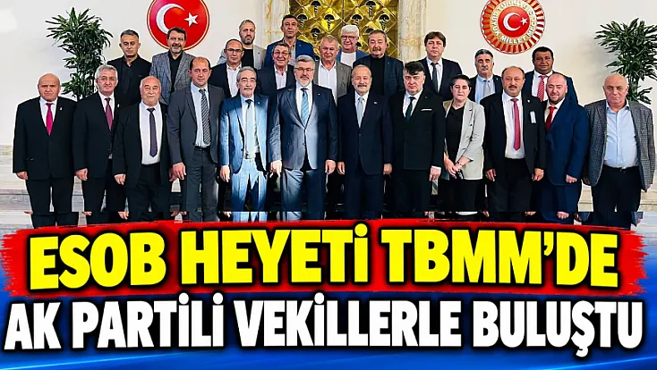 ESOB Heyeti TBMM’de AK Partili Vekillerle Buluştu