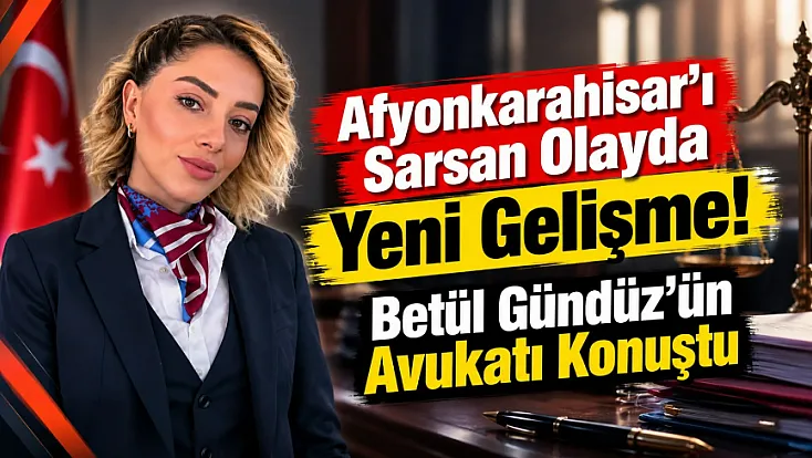 Afyon'u Sarsan Ölümle İlgili Flaş Açıklama! Betül Gündüz'ün Avukatı Konuştu