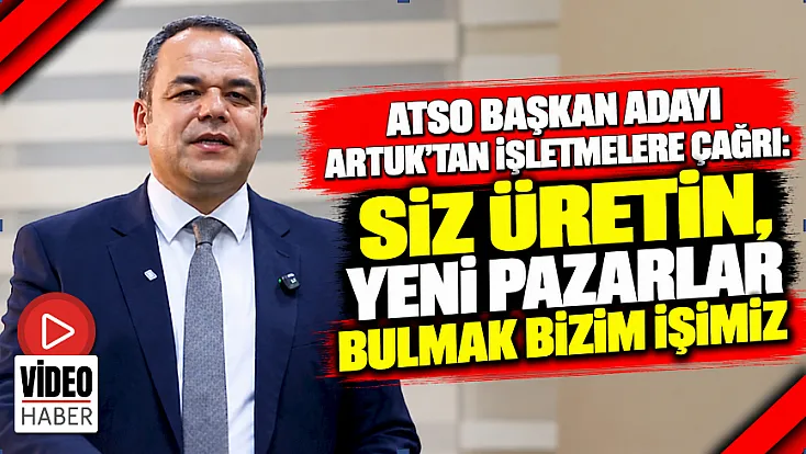 ATSO Başkan Adayı Artuk’tan İşletmelere Çağrı: Siz Üretin, Yeni Pazarlar Bulmak Bizim İşimiz