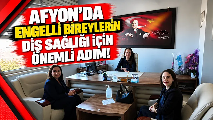 Afyon'da Engelli Bireylerin Diş Sağlığı İçin Önemli Adım!