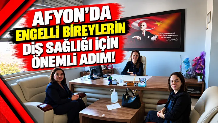 Afyon'da Engelli Bireylerin Diş Sağlığı İçin Önemli Adım!