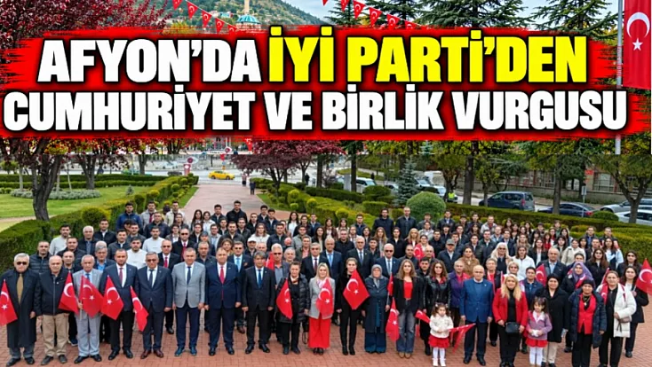 Afyon’da İYİ Parti’den Cumhuriyet Ve Birlik Vurgusu