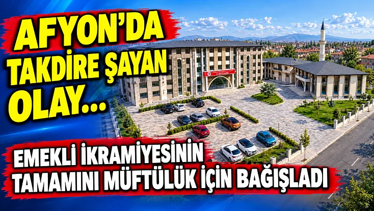 Afyon’da Takdire Şayan Olay…  Emekli İkramiyesinin Tamamını Müftülük İçin Bağışladı