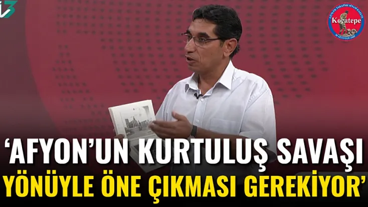 ‘Afyon’un Kurtuluş Savaşı Yönüyle Öne Çıkması Gerekiyor’