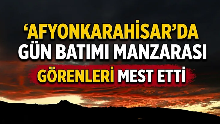 Afyonkarahisar'da Gün Batımı Manzarası Görenleri Mest Etti