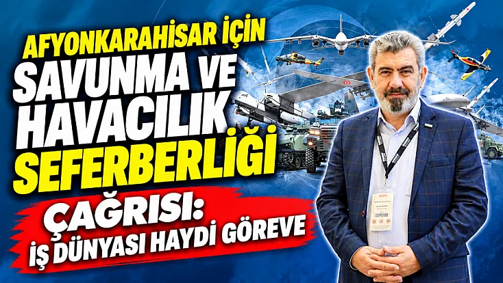 Afyonkarahisar İçin Savunma ve Havacılık Seferberliği Çağrısı: İş Dünyası Haydi Göreve