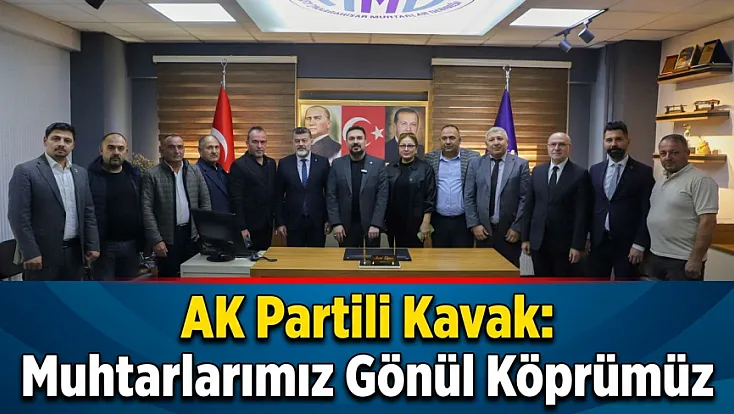 AK Partili Kavak: Muhtarlarımız Gönül Köprümüz