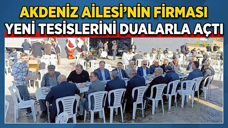 Akdeniz Ailesi'nin Firması Yeni Tesislerini Dualarla Açtı