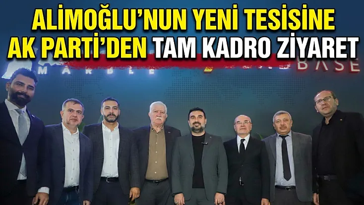 Alimoğlu’nun Yeni Tesisine AK Parti’den Tam Kadro Ziyaret