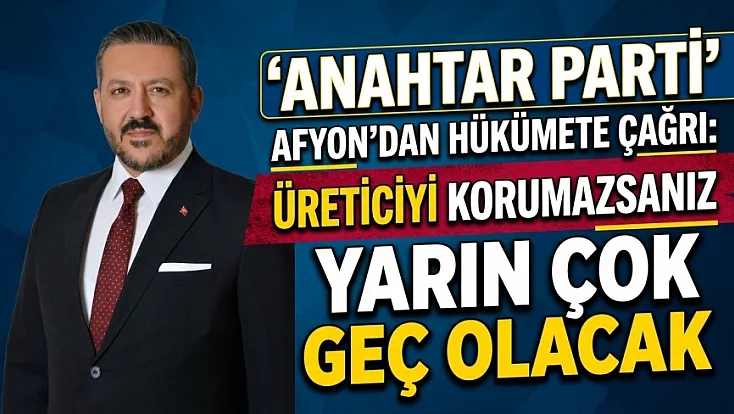 Anahtar Parti Afyon'dan Hükümete Çağrı: Üreticiyi Korumazsanız Yarın Çok Geç Olacak