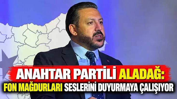 Anahtar Partili Aladağ: Fon Mağdurları Seslerini Duyurmaya Çalışıyor