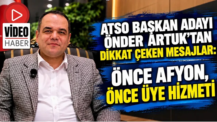 ATSO Başkan Adayı Önder Artuk'tan Dikkat Çeken Mesajlar: Önce Afyon, Önce Üye Hizmeti