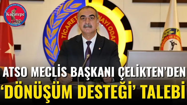 ATSO Meclis Başkanı Çelikten’den ‘Dönüşüm Desteği’ Talebi