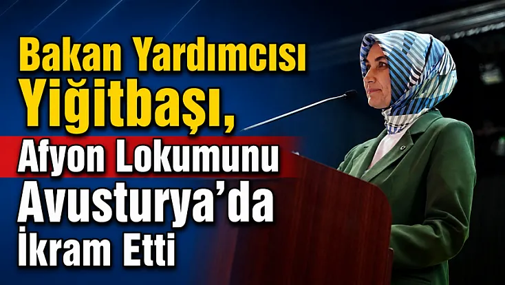 Bakan Yardımcısı Yiğitbaşı, Afyon Lokumunu Avusturya’da İkram Etti