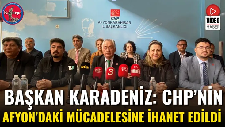 Başkan Karadeniz: CHP’nin Afyon’daki Mücadelesine İhanet Edildi