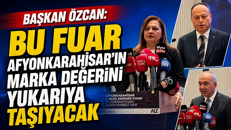 Başkan Özcan: Bu Fuar Afyonkarahisar’ın Marka Değerini Yukarıya Taşıyacak