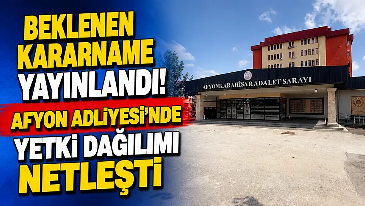 Beklenen Kararname Yayınlandı! Afyon Adliyesi'nde Yetki Dağılımı Netleşti