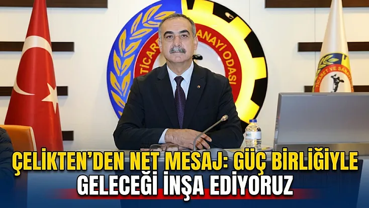 Çelikten’den Net Mesaj: Güç Birliğiyle Geleceği İnşa Ediyoruz