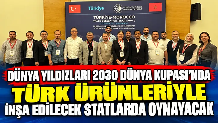 Dünya Yıldızları 2030 Dünya Kupası’nda Türk Ürünleriyle İnşa Edilecek Statlarda Oynayacak