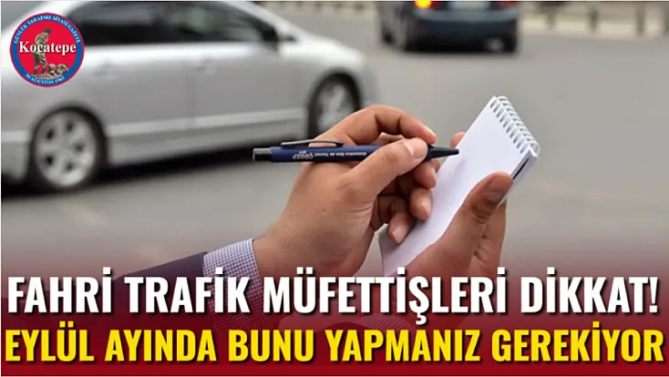 Fahri Trafik Müfettişleri Dikkat! Eylül Ayında Bunu Yapmanız Gerekiyor
