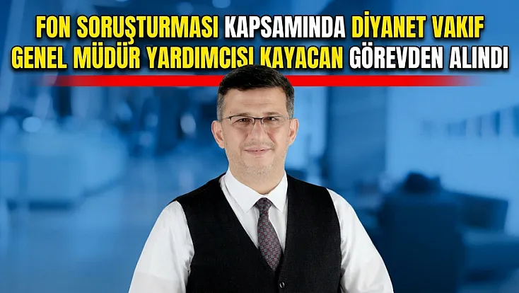 Fon soruşturması Kapsamında Diyanet Vakıf Genel Müdür Yardımcısı Kayacan Görevden Alındı