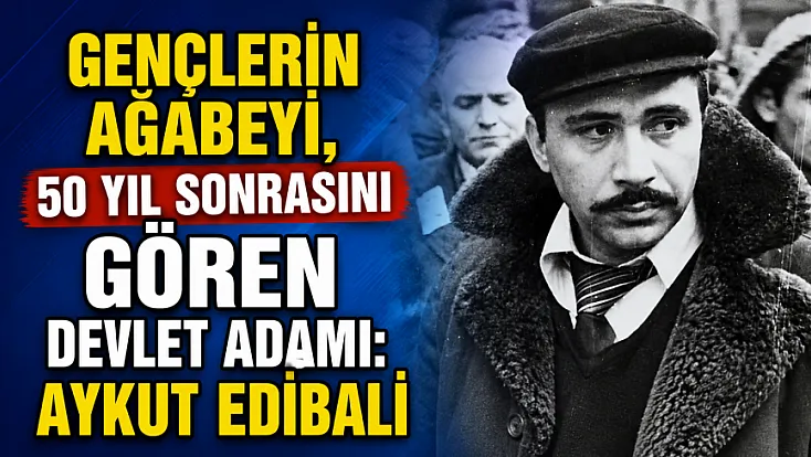 Gençlerin Ağabeyi, 50 Yıl Sonrasını Gören Devlet Adamı: Aykut Edibali