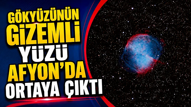 Gökyüzünün Gizemli Yüzü Afyon’da Ortaya Çıktı